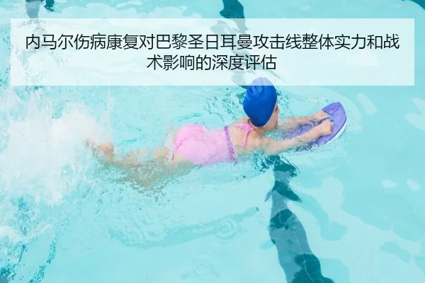 内马尔伤病康复对巴黎圣日耳曼攻击线整体实力和战术影响的深度评估 - KAIYUAN GAMES